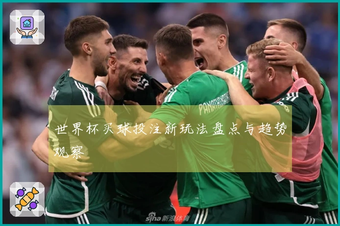 世界杯买球投注新玩法盘点与趋势观察