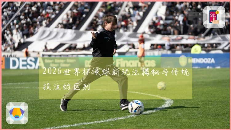 2026世界杯滚球新玩法揭秘与传统投注的区别