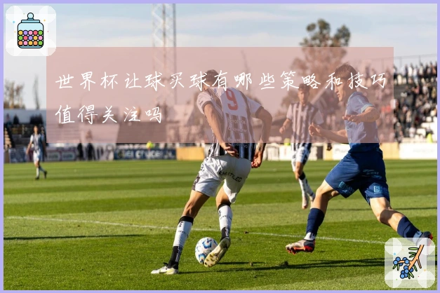 世界杯让球买球有哪些策略和技巧值得关注吗
