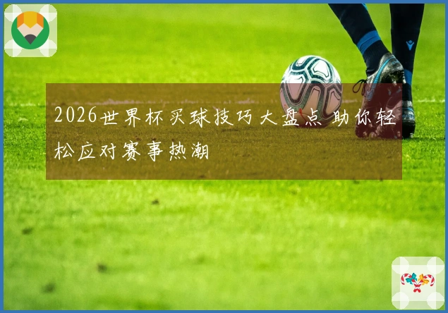 2026世界杯买球技巧大盘点 助你轻松应对赛事热潮