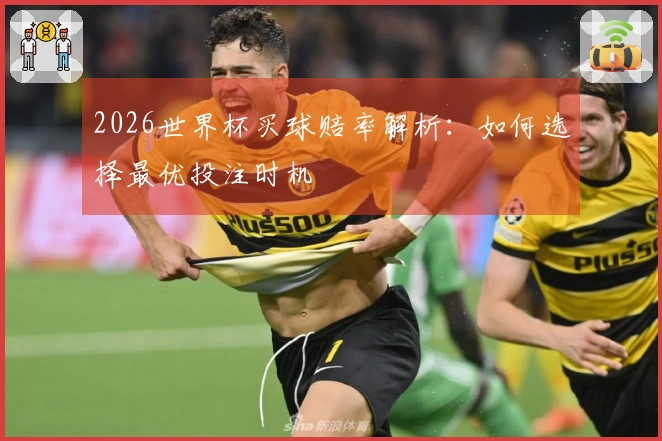 2026世界杯买球赔率解析：如何选择最优投注时机