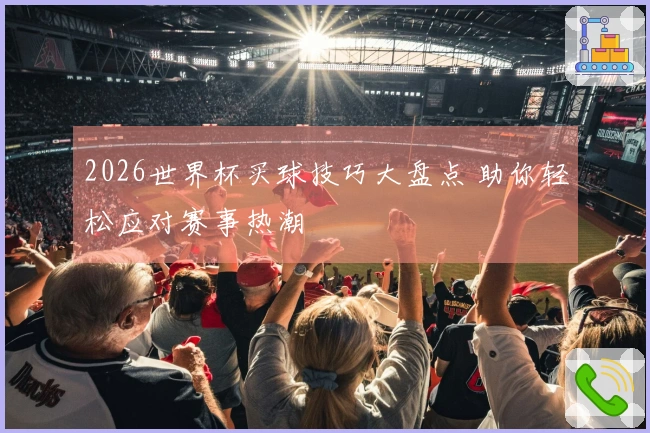 2026世界杯买球技巧大盘点 助你轻松应对赛事热潮