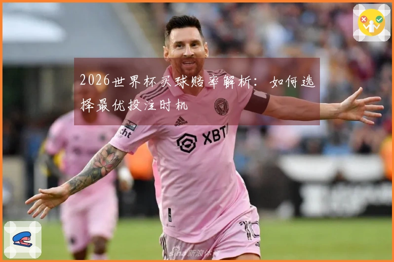 2026世界杯买球赔率解析：如何选择最优投注时机