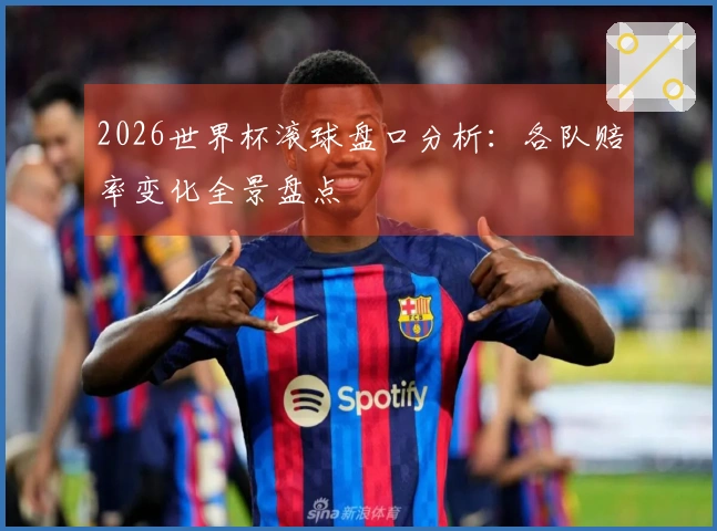 2026世界杯滚球盘口分析：各队赔率变化全景盘点